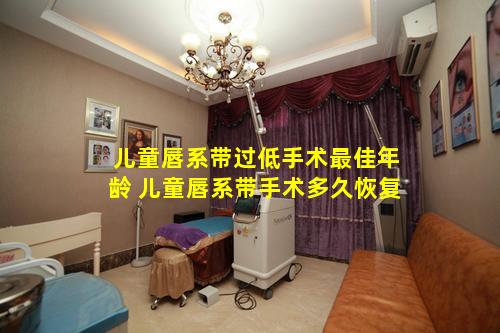 儿童唇系带过低手术最佳年龄 儿童唇系带手术多久恢复